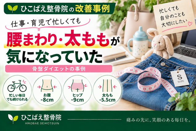 仕事・育児で忙しく腰まわりや太ももが気になっていたダイエット事例|西宮市 ひこばえ整骨院