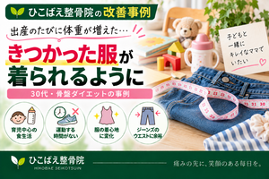 産後の体重・体型変化できつくなった服が気になっていた30代のダイエット事例｜西宮市 ひこばえ整骨院