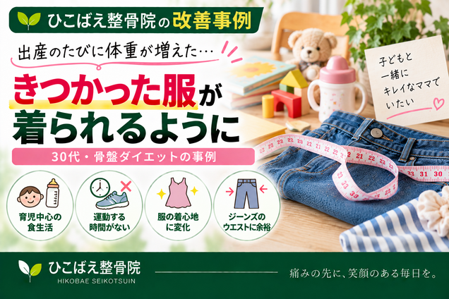 産後の体重・体型変化できつくなった服が気になっていた30代のダイエット事例|西宮市 ひこばえ整骨院