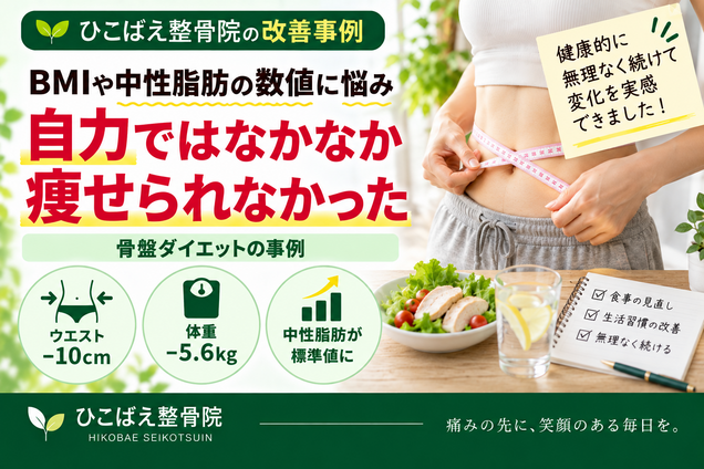体重・ウエスト・中性脂肪の数値に悩んでいた方の骨盤ダイエット事例|西宮市 ひこばえ整骨院