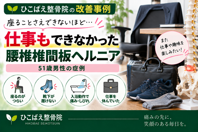 腰椎椎間板ヘルニアで座れないほど痛み・しびれが強かった51歳男性の症例|西宮市 ひこばえ整骨院