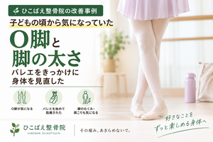 子どもの頃からO脚と脚の太さに悩んでいた30代女性の症例｜西宮市 ひこばえ整骨院