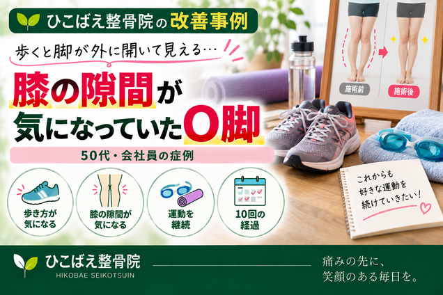 歩き方と膝の隙間が気になっていたO脚|50代の症例|西宮市 ひこばえ整骨院