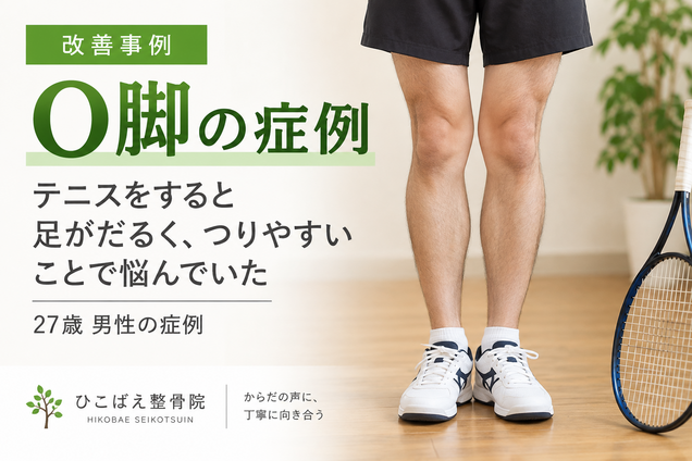 O脚とテニス後の足のだるさ・つりやすさに悩んでいた27歳男性の症例|西宮市 ひこばえ整骨院