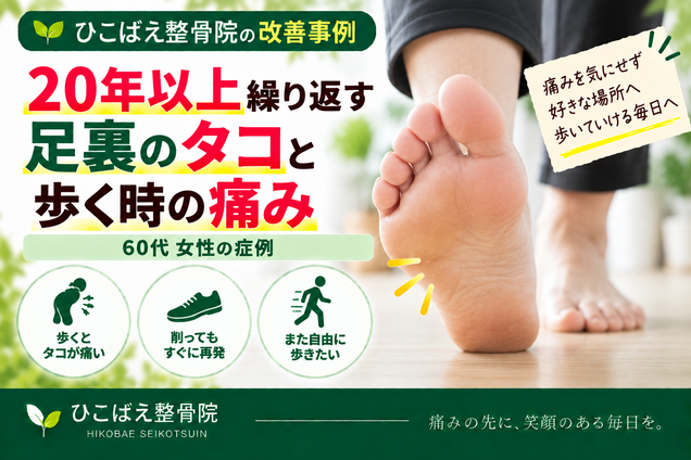 20年以上続いた足裏のタコと歩行時の痛み｜60代女性の症例｜西宮市 ひこばえ整骨院